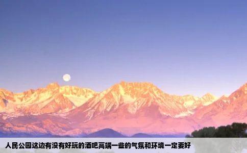 人民公园这边有没有好玩的酒吧高端一些的气氛和环境一定要好