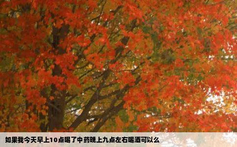 如果我今天早上10点喝了中药晚上九点左右喝酒可以么