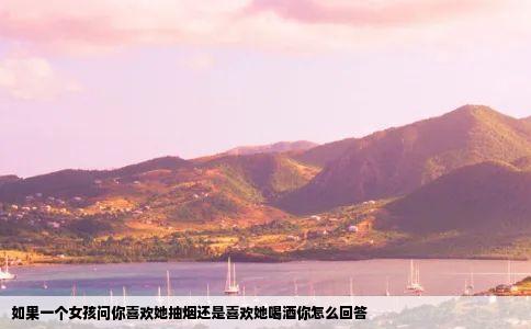 如果一个女孩问你喜欢她抽烟还是喜欢她喝酒你怎么回答