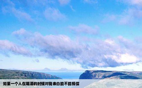 如果一个人在喝酒的时候对我表白能不能相信