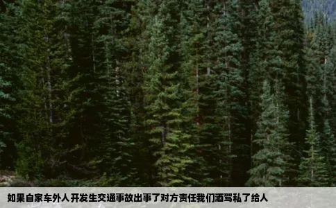 如果自家车外人开发生交通事故出事了对方责任我们酒驾私了给人