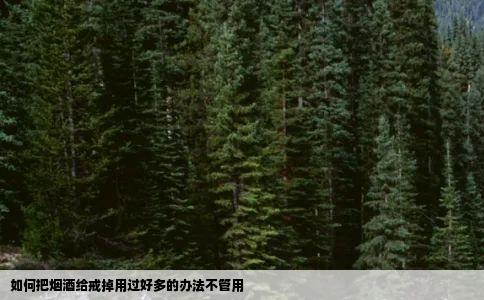 如何把烟酒给戒掉用过好多的办法不管用