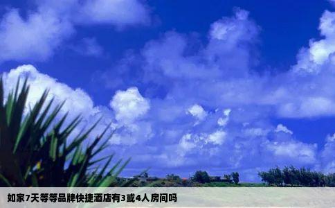 如家7天等等品牌快捷酒店有3或4人房间吗