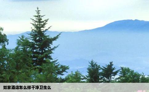 如家酒店怎么样干净卫生么