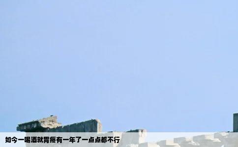 如今一喝酒就胃疼有一年了一点点都不行