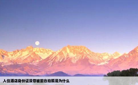 入住酒店身份证没带被前台拍照是为什么