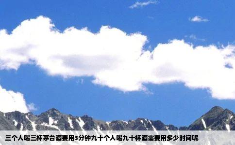 三个人喝三杯茅台酒要用3分钟九十个人喝九十杯酒需要用多少时间呢
