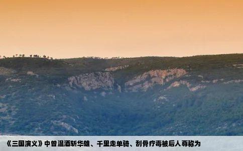 三国演义中曾温酒斩华雄千里走单骑刮骨疗毒被后人尊称为