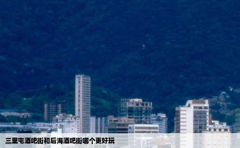 三里屯酒吧街和后海酒吧街哪个更好玩