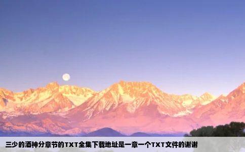 三少的酒神分章节的TXT全集下载地址是一章一个TXT文件的谢谢