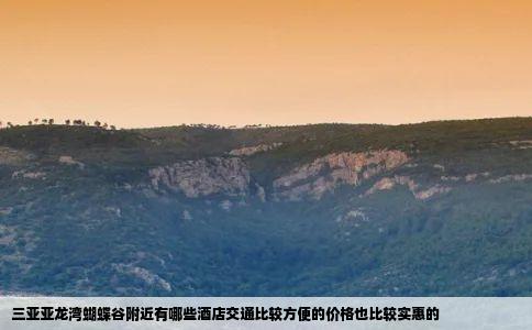 三亚亚龙湾蝴蝶谷附近有哪些酒店交通比较方便的价格也比较实惠的