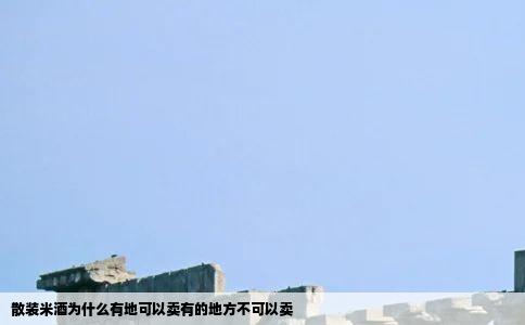 散装米酒为什么有地可以卖有的地方不可以卖