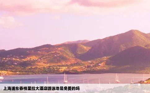 上海浦东香格里拉大酒店游泳池是免费的吗