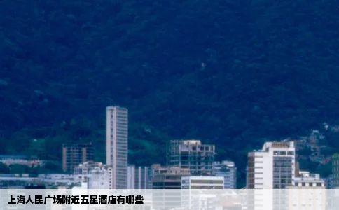 上海人民广场附近五星酒店有哪些