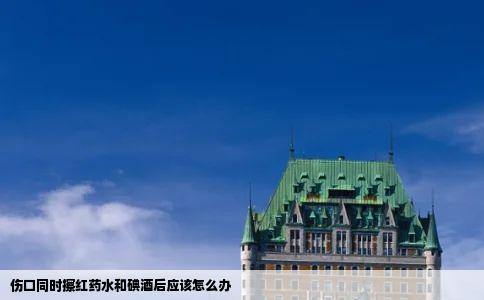 伤口同时擦红药水和碘酒后应该怎么办