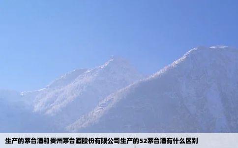 生产的茅台酒和贵州茅台酒股份有限公司生产的52茅台酒有什么区别