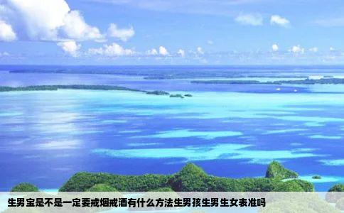 生男宝是不是一定要戒烟戒酒有什么方法生男孩生男生女表准吗