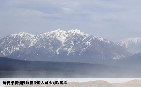 身体患有慢性胆囊炎的人可不可以喝酒