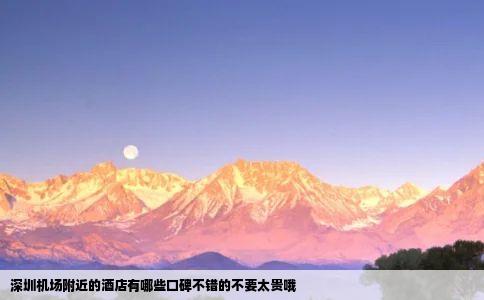 深圳机场附近的酒店有哪些口碑不错的不要太贵哦