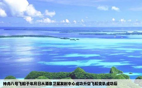 神舟八号飞船于年月日从酒泉卫星发射中心成功升空飞船变轨成功后