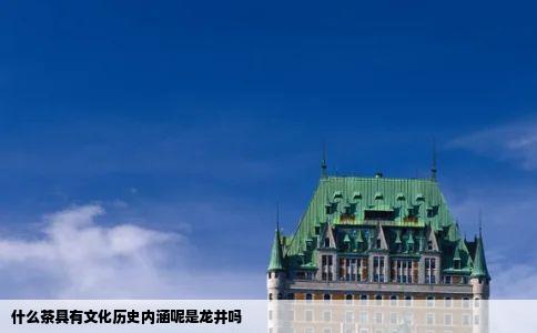 什么茶具有文化历史内涵呢是龙井吗