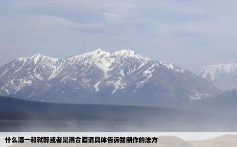 什么酒一和就醉或者是混合酒请具体告诉我制作的法方