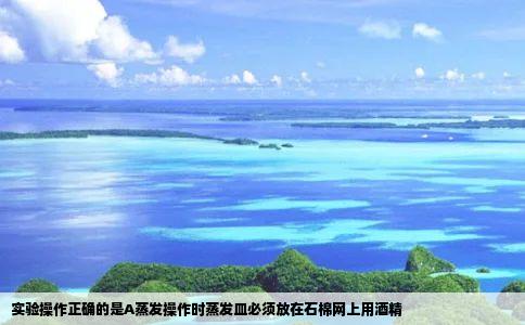 实验操作正确的是A蒸发操作时蒸发皿必须放在石棉网上用酒精