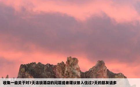 收集一些关于对7天连锁酒店的问题或者建议曾入住过7天的朋友请多