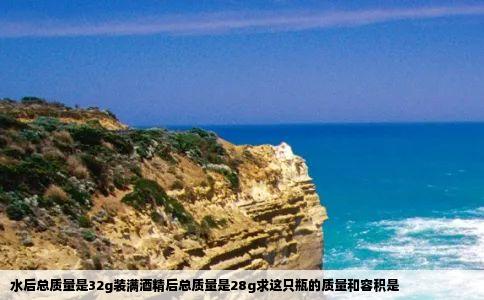 水后总质量是32g装满酒精后总质量是28g求这只瓶的质量和容积是