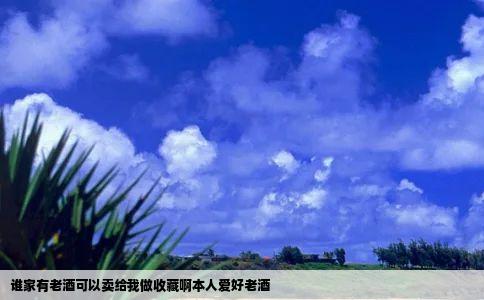 谁家有老酒可以卖给我做收藏啊本人爱好老酒