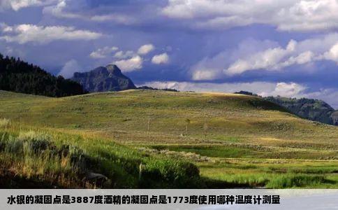 水银的凝固点是3887度酒精的凝固点是1773度使用哪种温度计测量