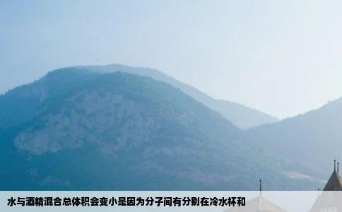 水与酒精混合总体积会变小是因为分子间有分别在冷水杯和