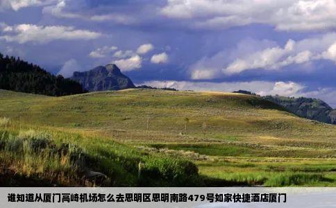 谁知道从厦门高崎机场怎么去思明区思明南路479号如家快捷酒店厦门