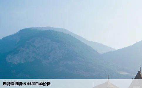 四特酒四特t945度白酒价格