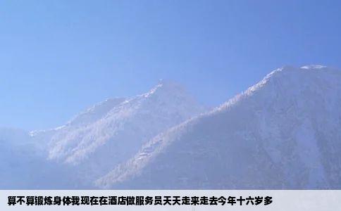 算不算锻炼身体我现在在酒店做服务员天天走来走去今年十六岁多