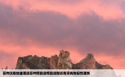 苏州汉庭快捷酒店苏州观前店观前店附近有没有地标性建筑
