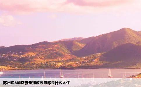 苏州速8酒店苏州拙政园店都是什么人住