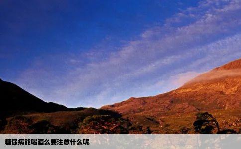 糖尿病能喝酒么要注意什么呢