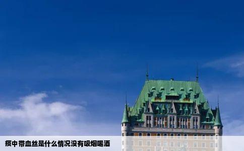 痰中带血丝是什么情况没有吸烟喝酒