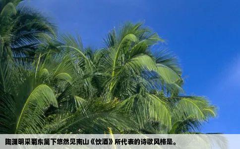 陶渊明采菊东篱下悠然见南山饮酒所代表的诗歌风格是