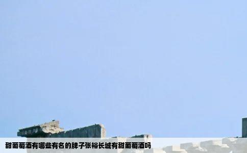 甜葡萄酒有哪些有名的牌子张裕长城有甜葡萄酒吗