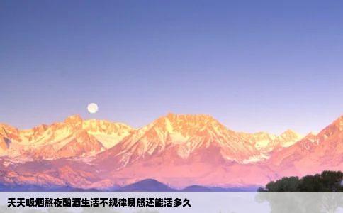 天天吸烟熬夜酗酒生活不规律易怒还能活多久