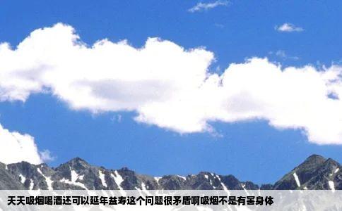 天天吸烟喝酒还可以延年益寿这个问题很矛盾啊吸烟不是有害身体