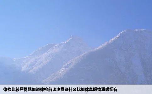 体检比较严我想知道体检前该注意些什么比如休息呀饮酒吸烟有