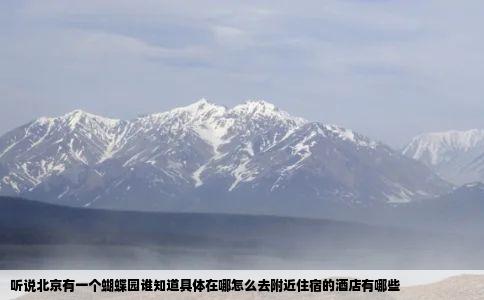 听说北京有一个蝴蝶园谁知道具体在哪怎么去附近住宿的酒店有哪些