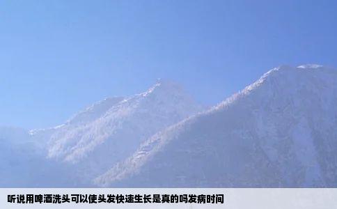 听说用啤酒洗头可以使头发快速生长是真的吗发病时间