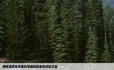 通常高级龙井茶的采制时间多在何时之前