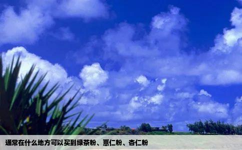 通常在什么地方可以买到绿茶粉薏仁粉杏仁粉