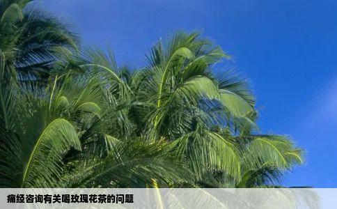 痛经咨询有关喝玫瑰花茶的问题