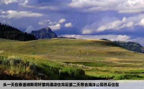 头一天在香港迪斯尼好莱坞酒店住完后第二天想去海洋公园然后住在